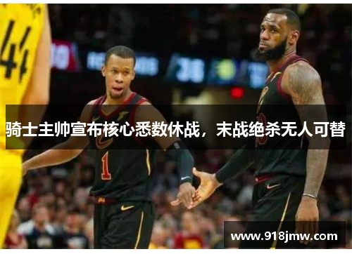 骑士主帅宣布核心悉数休战，末战绝杀无人可替
