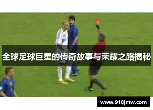 全球足球巨星的传奇故事与荣耀之路揭秘