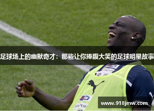 足球场上的幽默奇才：那些让你捧腹大笑的足球明星故事
